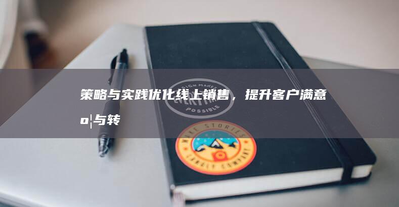 策略与实践：优化线上销售，提升客户满意度与转化效率